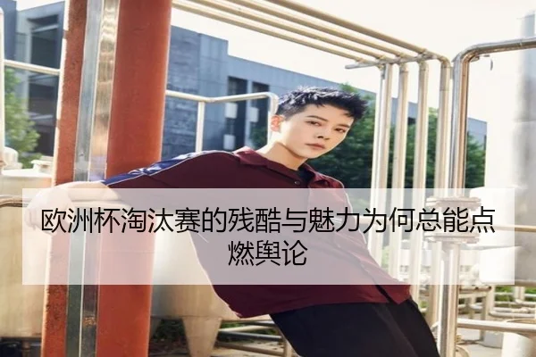 欧洲杯淘汰赛的残酷与魅力为何总能点燃舆论（j9）